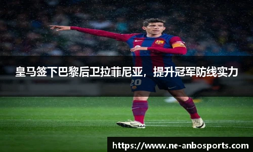 皇马签下巴黎后卫拉菲尼亚,提升冠军防线实力