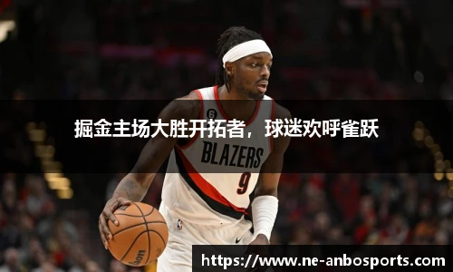 掘金主场大胜开拓者,球迷欢呼雀跃