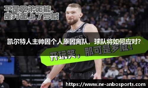 凯尔特人主帅因个人原因离队,球队将如何应对?