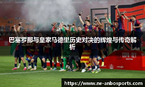 巴塞罗那与皇家马德里历史对决的辉煌与传奇解析