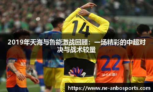 2019年天海与鲁能激战回顾:一场精彩的中超对决与战术较量