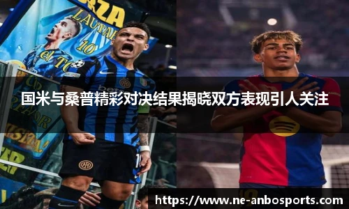 国米与桑普精彩对决结果揭晓双方表现引人关注