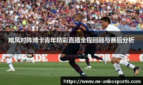 飓风对阵博卡青年精彩直播全程回顾与赛后分析