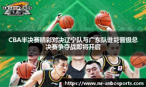 CBA半决赛精彩对决辽宁队与广东队谁能晋级总决赛争夺战即将开启