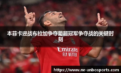 本菲卡迎战布拉加争夺葡超冠军争夺战的关键时刻